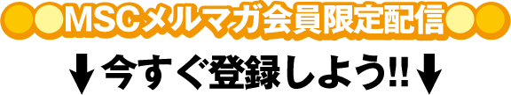 MSCメルマガ会員限定で配信♪今すぐ登録しよう！！